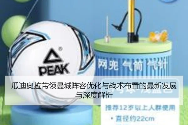 瓜迪奥拉带领曼城阵容优化与战术布置的最新发展与深度解析